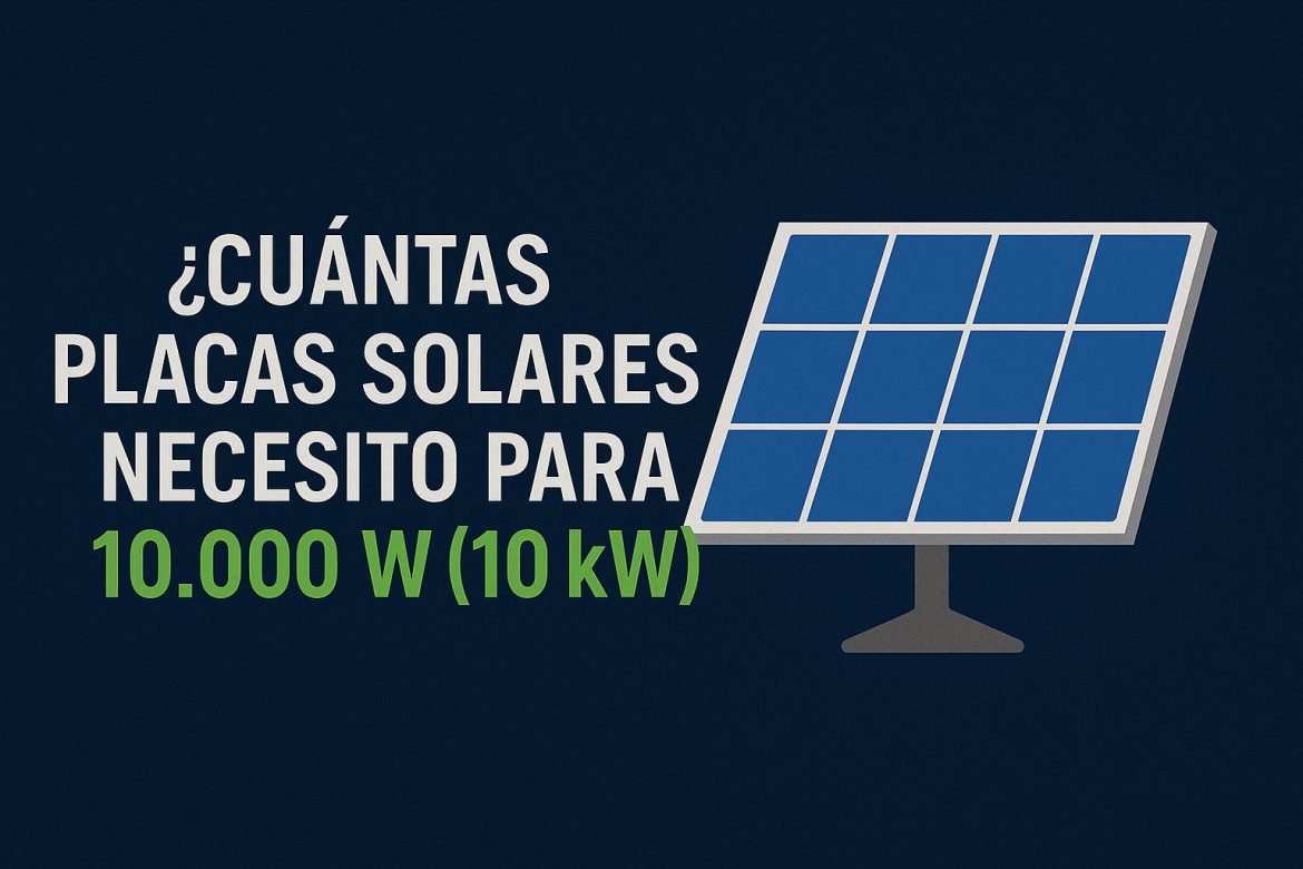 ¿Cuántas placas solares necesito para 10.000 W (10 kW)? – Guía completa